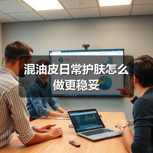 混油皮日常护肤怎么做更稳妥