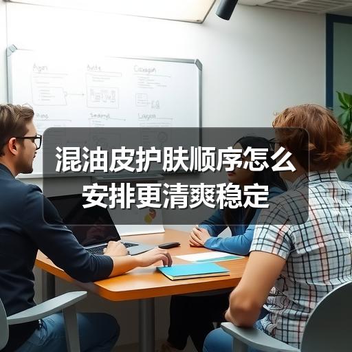 混油皮护肤顺序怎么安排更清爽稳定