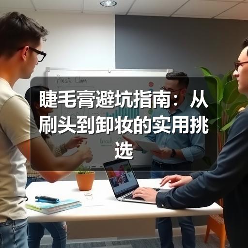 睫毛膏避坑指南：从刷头到卸妆的实用挑选方法(图2)