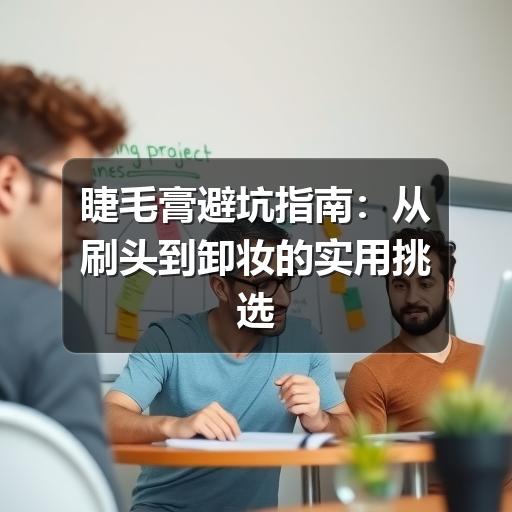 睫毛膏避坑指南：从刷头到卸妆的实用挑选方