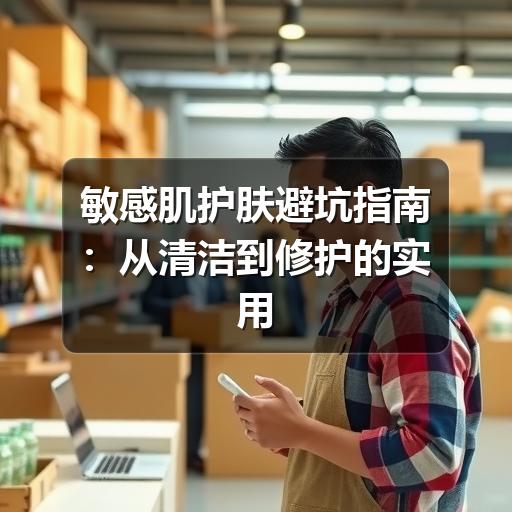 敏感肌护肤避坑指南：从清洁到修护的实用建