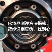 化妆品测评方法揭秘:帮你识别真伪、找到心头好(图4) 化妆品测评方法揭秘:帮你识别真伪、找到心头好(图4)