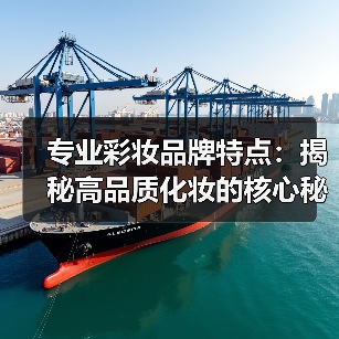 专业彩妆品牌特点:揭秘高品质化妆的核心秘密(图1) 专业彩妆品牌特点:揭秘高品质化妆的核心秘密(图1)