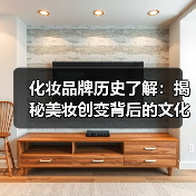 化妆品牌历史了解:揭秘美妆创变背后的文化密码(图1) 化妆品牌历史了解:揭秘美妆创变背后的文化密码(图1)