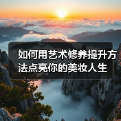 如何用艺术修养提升方法点亮你的美妆人生 - ��ý���鱨��վ