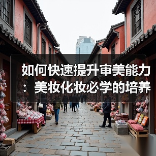 如何快速提升审美能力:美妆化妆必学的培养方式(图1) 如何快速提升审美能力:美妆化妆必学的培养方式(图1)