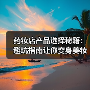 药妆店产品选择秘籍：避坑指南让你变身美妆达人(图3)