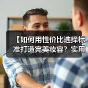 【如何用性价比选择标准打造完美妆容？实用秘籍全攻略】(图3)