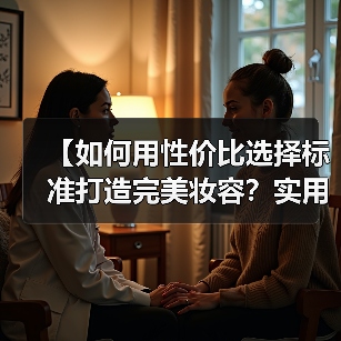 【如何用性价比选择标准打造完美妆容？实用秘籍全攻略】(图2)