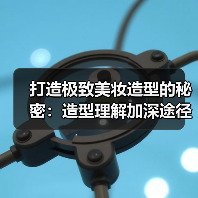 打造极致美妆造型的秘密：造型理解加深途径