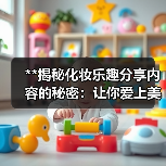 **揭秘化妆乐趣分享内容的秘密：让你爱上美妆的真相**(图4)