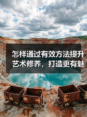 怎样通过有效方法提升艺术修养，打造更有魅