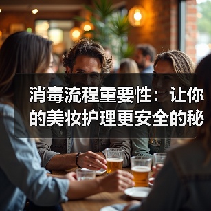 消毒流程重要性：让你的美妆护理更安全的秘