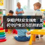 孕期护肤安全指南：如何守护宝贝与肌肤的双重健康(图2)