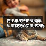 青少年皮肤护理指南:科学有效的实用技巧揭秘(图3) 青少年皮肤护理指南:科学有效的实用技巧揭秘(图3)