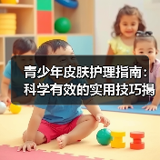 青少年皮肤护理指南:科学有效的实用技巧揭秘(图2) 青少年皮肤护理指南:科学有效的实用技巧揭秘(图2)