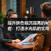 提升肤色暗沉提亮的秘密:打造水光肌的实用指南(图1) 提升肤色暗沉提亮的秘密:打造水光肌的实用指南(图1)