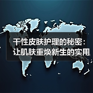 干性皮肤护理的秘密：让肌肤重焕新生的实用