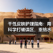 干性皮肤护理指南：用科学打破误区，重拾水