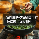 油性皮肤控油秘诀:打破误区,焕发新生(图4) 油性皮肤控油秘诀:打破误区,焕发新生(图4)