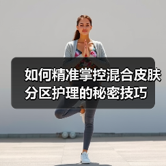 如何精准掌控混合皮肤分区护理的秘密技巧(图3) 如何精准掌控混合皮肤分区护理的秘密技巧(图3)