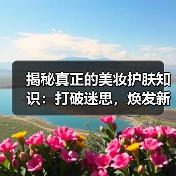 揭秘真正的美妆护肤知识：打破迷思，焕发新