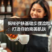 揭秘护肤基础步骤流程:打造你的完美肌肤(图4) 揭秘护肤基础步骤流程:打造你的完美肌肤(图4)