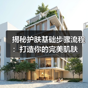 揭秘护肤基础步骤流程：打造你的完美肌肤