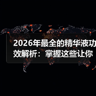 2026年最全的精华液功效解析：掌握这些让你逆袭肌肤(图1)