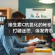 维生素C抗氧化的秘密：打破迷思，焕发青春