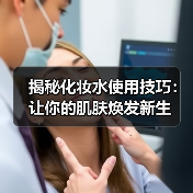 揭秘化妆水使用技巧：让你的肌肤焕发新生