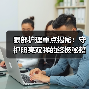 眼部护理重点揭秘：守护明亮双眸的终极秘籍