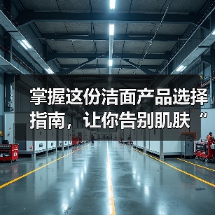 掌握这份洁面产品选择指南,让你告别肌肤“迷路”!(图3) 掌握这份洁面产品选择指南,让你告别肌肤“迷路”!(图3)