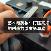 艺术与美妆:打破常规的创造力激发新潮流(图2) 艺术与美妆:打破常规的创造力激发新潮流(图2)