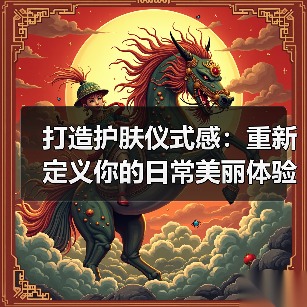 打造护肤仪式感:重新定义你的日常美丽体验(图2) 打造护肤仪式感:重新定义你的日常美丽体验(图2)