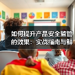 如何提升产品安全监管的效果:实战指南与鲜为人知的技巧(图3) 如何提升产品安全监管的效果:实战指南与鲜为人知的技巧(图3)