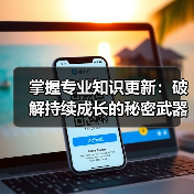 掌握专业知识更新：破解持续成长的秘密武器(图2)