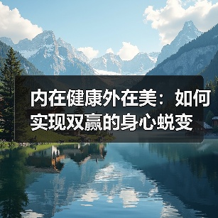 内在健康外在美:如何实现双赢的身心蜕变(图4) 内在健康外在美:如何实现双赢的身心蜕变(图4)