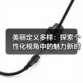 美丽定义多样:探索个性化视角中的魅力新时代(图1) 美丽定义多样:探索个性化视角中的魅力新时代(图1)