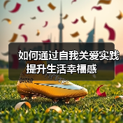 如何通过自我关爱实践提升生活幸福感(图2) 如何通过自我关爱实践提升生活幸福感(图2)