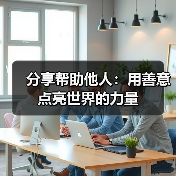分享帮助他人:用善意点亮世界的力量(图4) 分享帮助他人:用善意点亮世界的力量(图4)