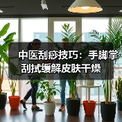 中医刮痧技巧:手脚掌刮拭缓解皮肤干燥(图4) 中医刮痧技巧:手脚掌刮拭缓解皮肤干燥(图4)