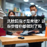 洗脸起泡才是关键？这些步骤你都做对了吗