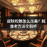 皮肤松弛怎么改善?抗衰老方法全解析(图4) 皮肤松弛怎么改善?抗衰老方法全解析(图4)