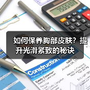如何保养胸部皮肤?提升光滑紧致的秘诀(图3) 如何保养胸部皮肤?提升光滑紧致的秘诀(图3)