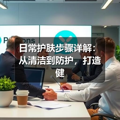 日常护肤步骤详解：从清洁到防护，打造健康肌肤 - 玄熵芸彩彩美妆网