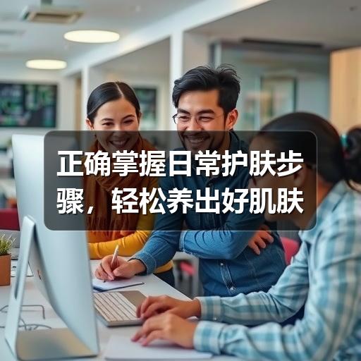 正确掌握日常护肤步骤,轻松养出好肌肤(图2) 正确掌握日常护肤步骤,轻松养出好肌肤(图2)