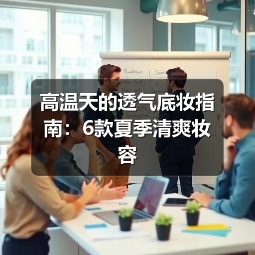 高温天的透气底妆指南:6款夏季清爽妆容推荐(图2) 高温天的透气底妆指南:6款夏季清爽妆容推荐(图2)