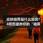 皮肤暗黄是什么原因?4物质拯救你的“暗黄肌”(图2) 皮肤暗黄是什么原因?4物质拯救你的“暗黄肌”(图2)