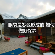 眼袋是怎么形成的 如何做好保养(图2) 眼袋是怎么形成的 如何做好保养(图2)